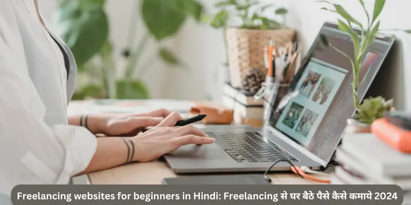 Freelancing websites for beginners in Hindi: Freelancing से घर बैठे पैसे कैसे कमाये 2024