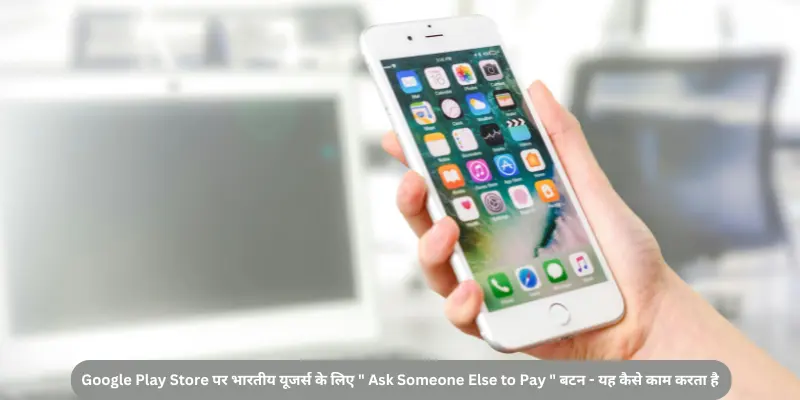 Google Play Store पर भारतीय यूजर्स के लिए Ask Someone Else to Pay बटन यह कैसे काम करता है