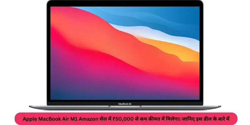 Apple MacBook Air M1 Amazon सेल में ₹50000 से कम कीमत में मिलेगा। जानिए इस डील के बारे में