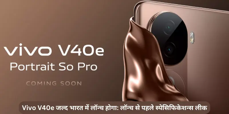 Vivo V40e जल्द भारत में लॉन्च होगा लॉन्च से पहले स्पेसिफिकेशन्स लीक