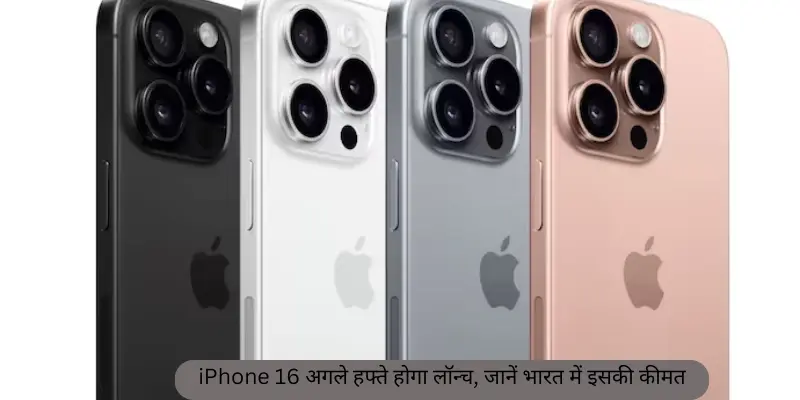 iPhone 16 अगले हफ्ते होगा लॉन्च, जानें भारत में इसकी कीमत